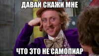 Давай скажи мне что это не самопиар