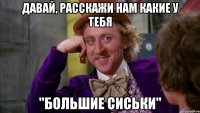 Давай, расскажи нам какие у тебя "Большие сиськи"