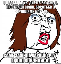 ця росія бл**ь, дири в бюджеті, люстрації всякі, боротьби з корупціями бл**ь!!! саме зажила харашо і тут гроші кончились!