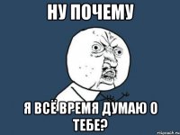 Ну почему Я всё время думаю о тебе?