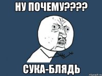 ну почему???? сука-блядь