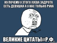 Ну почему у этого хуева задрота есть девушка а у нас только рука Великие цитаты#Р.Ф.