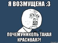 Я возмущена :3 Почему Николь такая красивая?!