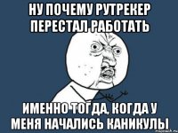 НУ ПОЧЕМУ РУТРЕКЕР ПЕРЕСТАЛ РАБОТАТЬ ИМЕННО ТОГДА, КОГДА У МЕНЯ НАЧАЛИСЬ КАНИКУЛЫ