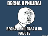 Весна пришла! Весна пришла! А я на работе