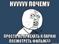 нууууу почему просто не приехать к парню посмотреть фильм??