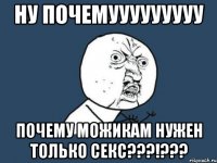 ну почемууууууууу почему можикам нужен только секс???!???