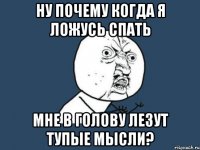 ну почему когда я ложусь спать мне в голову лезут тупые мысли?