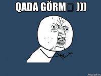 qada görmə ))) 