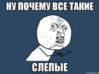 Ну почему все такие Слепые