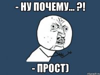 - Ну почему... ?! - Прост)