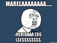 Marelaaaaaaaa..... Heriqaaa erg lsessssssss.