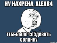 ну нахрена, Alex84 тебе было создавать солянку