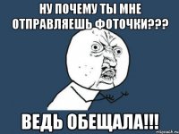 Ну почему ты мне отправляешь фоточки??? Ведь обещала!!!