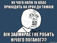 ну чого коли 10 клас приходить на урок до томків він завмирає і не робить нічого поганог??