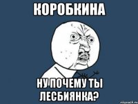 коробкина ну почему ты лесбиянка?