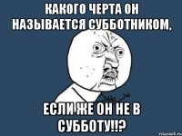 Какого черта он называется субботником, если же он не в субботу!!?