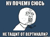 Ну почему Сюсь не тащит от вертикали?