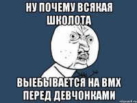 Ну почему всякая школота выебывается на bmx перед девчонками
