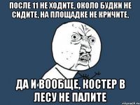 После 11 не ходите, около будки не сидите, на площадке не кричите, ДА И ВООБЩЕ, КОСТЕР В ЛЕСУ НЕ ПАЛИТЕ