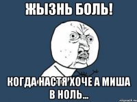 Жызнь боль! когда Настя хоче а Миша в ноль...