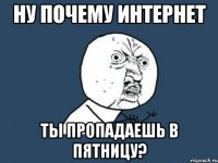 Ну почему интернет ты пропадаешь в пятницу?