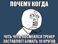 почему когда чуть чуть посмеялся тренер заставляет бужать 10 кругов