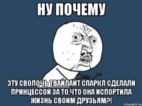 Ну почему Эту сволочь Твайлайт Спаркл сделали принцессой за то,что она испортила жизнь своим друзьям?!