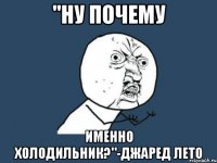 "Ну почему именно холодильник?"-Джаред Лето