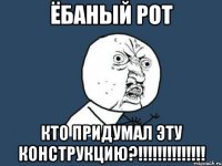 ёбаный рот кто придумал эту конструкцию?!!!!!!!!!!!!!!