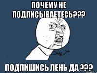 почему не подписываетесь??? подпишись лень да ???