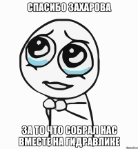 Спасибо Захарова за то что собрал нас вместе на гидравлике