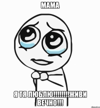 Мама я тя люблю!!!!!!!!Живи вечно!!!