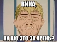 Вика, ну шо это за хрень?