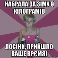 Набрала за зіму 9 кілограмів лосіни, прийшло ваше врємя!