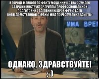 В городе Майкопе по факту мошенничества осужден старший инструктор группы профессиональной подготовки отделения кадров ФГУ «Отдел вневедомственной охраны МВД по Республике Адыгея» Однако, Здравствуйте! ;-)