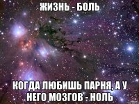 Жизнь - боль когда любишь парня, а у него мозгов - ноль