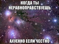 Когда ты неравноправствуешь Ахуенно если честно