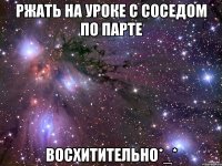 Ржать на уроке с соседом по парте Восхитительно*_*