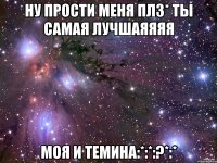 Ну прости меня плз* ты самая лучшаяяяя моя и ТЕМИНА:*:*:?*:*