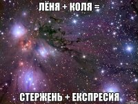 ЛЁНЯ + КОЛЯ = СТЕРЖЕНЬ + ЕКСПРЕСИЯ