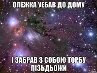 олежка уебав до дому і забрав з собою торбу пізьдьожи