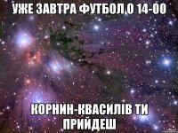 уже завтра футбол о 14-00 корнин-квасилів ти прийдеш