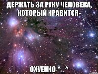 Держать за руку человека, который нравится- охуенно ^_^