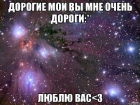 Дорогие мои вы мне очень дороги:* Люблю вас<3