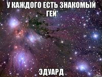 у каждого есть знакомый гей Эдуард