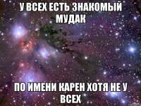 У всех есть знакомый мудак по имени карен хотя не у всех