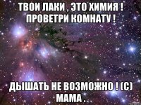 Твои лаки , это химия ! Проветри комнату ! Дышать не возможно ! (с) Мама .