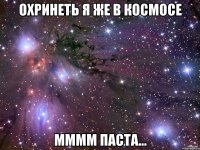 Охринеть я же в космосе Мммм паста...