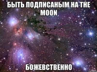 Быть подписаным на The moon Божевственно